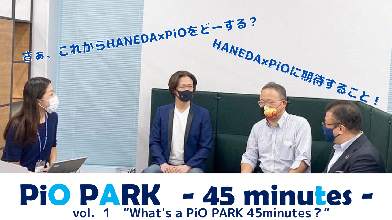 PiO PARK 45minutesアーカイブ動画を
YouTubeチャンネルにアップしました！
～【見逃し配信】PiO PARK 45 minutes vol.1
「HANEDA×PiOってなに？」～